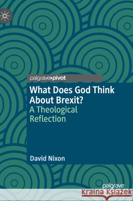 What Does God Think about Brexit?: A Theological Reflection Nixon, David 9783030339418 Palgrave Pivot