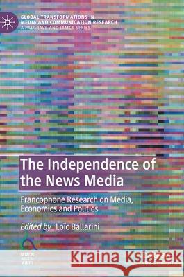 The Independence of the News Media: Francophone Research on Media, Economics and Politics Ballarini, Loïc 9783030340537 Palgrave MacMillan