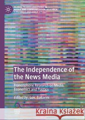 The Independence of the News Media: Francophone Research on Media, Economics and Politics Ballarini, Loïc 9783030340568 Springer Nature Switzerland AG