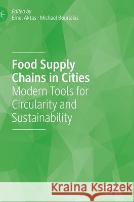 Food Supply Chains in Cities: Modern Tools for Circularity and Sustainability Aktas, Emel 9783030340643