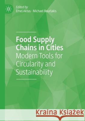 Food Supply Chains in Cities: Modern Tools for Circularity and Sustainability Emel Aktas Michael Bourlakis 9783030340674