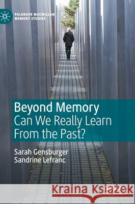 Beyond Memory: Can We Really Learn from the Past? Gensburger, Sarah 9783030342012 Palgrave Pivot