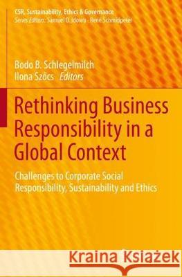 Rethinking Business Responsibility in a Global Context: Challenges to Corporate Social Responsibility, Sustainability and Ethics Bodo B. Schlegelmilch Ilona Szőcs 9783030342630