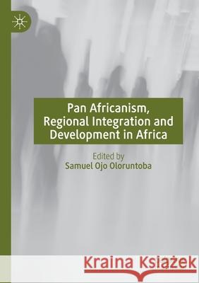 Pan Africanism, Regional Integration and Development in Africa Samuel Ojo Oloruntoba 9783030342982