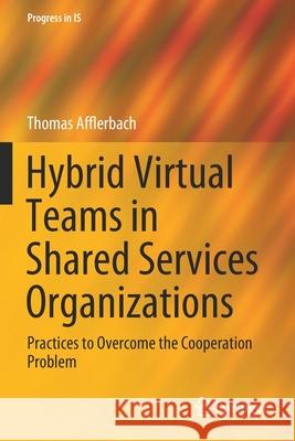 Hybrid Virtual Teams in Shared Services Organizations: Practices to Overcome the Cooperation Problem Thomas Afflerbach 9783030343026 Springer