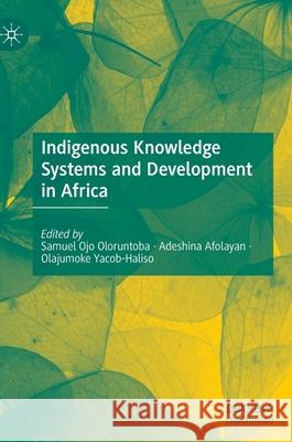 Indigenous Knowledge Systems and Development in Africa Samuel Ojo Oloruntoba Adeshina Afolayan Olajumoke Yacob-Haliso 9783030343033 Palgrave MacMillan
