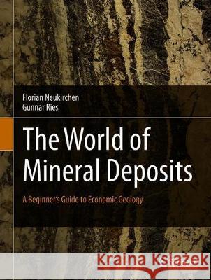 The World of Mineral Deposits: A Beginner's Guide to Economic Geology Neukirchen, Florian 9783030343453 Springer