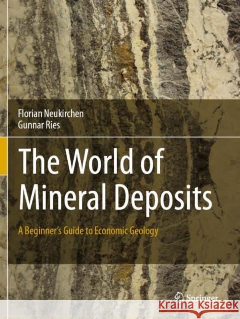 The World of Mineral Deposits: A Beginner's Guide to Economic Geology Florian Neukirchen Gunnar Ries 9783030343484 Springer
