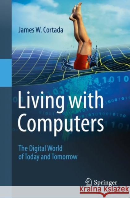 Living with Computers: The Digital World of Today and Tomorrow Cortada, James W. 9783030343613 Springer