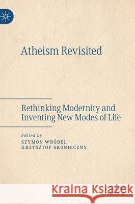 Atheism Revisited: Rethinking Modernity and Inventing New Modes of Life Wróbel, Szymon 9783030343675 Palgrave MacMillan