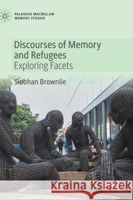 Discourses of Memory and Refugees: Exploring Facets Brownlie, Siobhan 9783030343781 Palgrave MacMillan