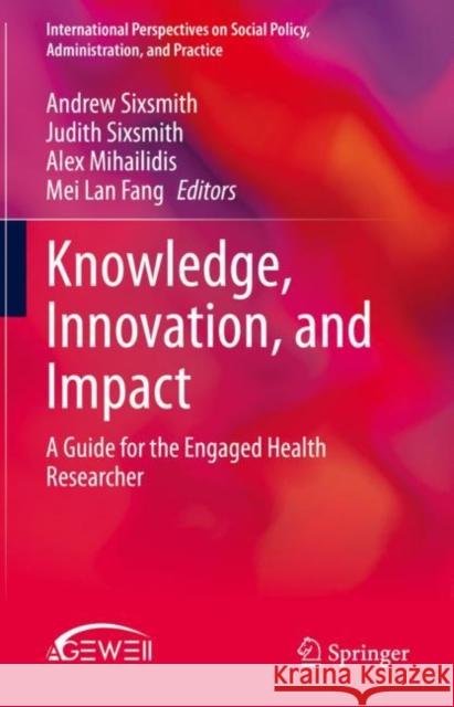 Knowledge, Innovation, and Impact: A Guide for the Engaged Health Researcher Sixsmith, Andrew 9783030343897 Springer
