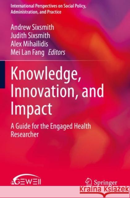 Knowledge, Innovation, and Impact: A Guide for the Engaged Health Researcher Sixsmith, Andrew 9783030343927