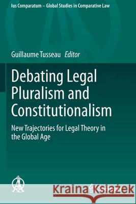 Debating Legal Pluralism and Constitutionalism: New Trajectories for Legal Theory in the Global Age Guillaume Tusseau 9783030344344 Springer