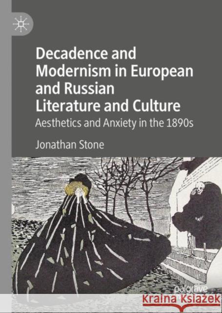 Decadence and Modernism in European and Russian Literature and Culture: Aesthetics and Anxiety in the 1890s Stone, Jonathan 9783030344511
