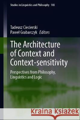 The Architecture of Context and Context-Sensitivity: Perspectives from Philosophy, Linguistics and Logic Ciecierski, Tadeusz 9783030344849 Springer