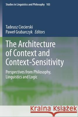 The Architecture of Context and Context-Sensitivity: Perspectives from Philosophy, Linguistics and Logic Tadeusz Ciecierski Pawel Grabarczyk 9783030344870 Springer