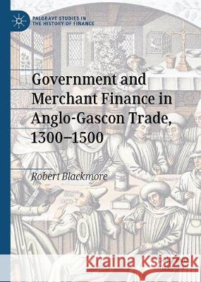 Government and Merchant Finance in Anglo-Gascon Trade, 1300-1500 Robert Blackmore 9783030345358 Palgrave MacMillan