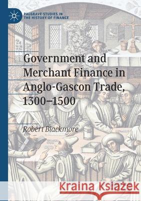 Government and Merchant Finance in Anglo-Gascon Trade, 1300-1500 Robert Blackmore 9783030345389 Palgrave MacMillan