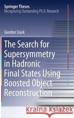 The Search for Supersymmetry in Hadronic Final States Using Boosted Object Reconstruction Giordon Stark 9783030345471 Springer