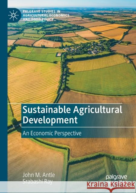 Sustainable Agricultural Development: An Economic Perspective John M. Antle Srabashi Ray 9783030346010 Palgrave MacMillan