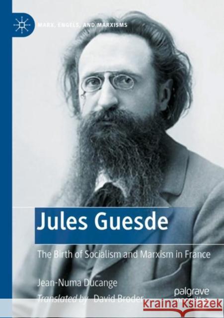 Jules Guesde: The Birth of Socialism and Marxism in France David Broder Jean-Numa Ducange 9783030346126