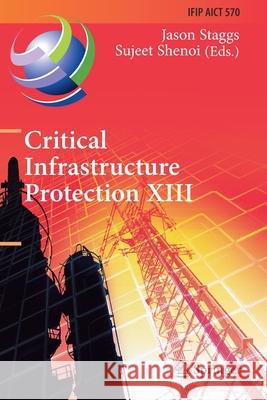 Critical Infrastructure Protection XIII: 13th Ifip Wg 11.10 International Conference, Iccip 2019, Arlington, Va, Usa, March 11-12, 2019, Revised Selec Jason Staggs Sujeet Shenoi 9783030346492