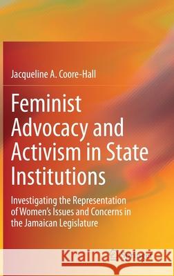 Feminist Advocacy and Activism in State Institutions: Investigating the Representation of Women's Issues and Concerns in the Jamaican Legislature Coore-Hall, Jacqueline A. 9783030346782