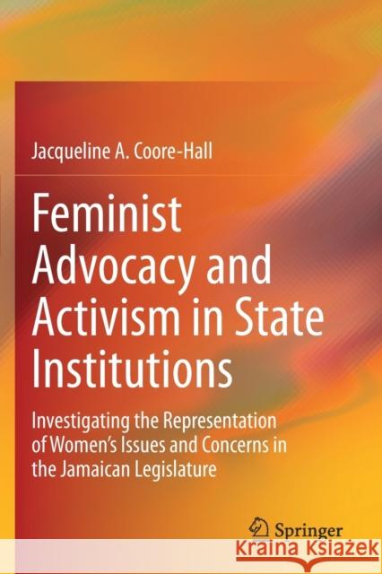 Feminist Advocacy and Activism in State Institutions: Investigating the Representation of Women's Issues and Concerns in the Jamaican Legislature Jacqueline A. Coore-Hall 9783030346812