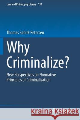 Why Criminalize?: New Perspectives on Normative Principles of Criminalization S 9783030346928 Springer