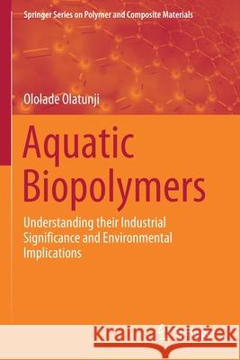 Aquatic Biopolymers: Understanding Their Industrial Significance and Environmental Implications Ololade Olatunji 9783030347116 Springer