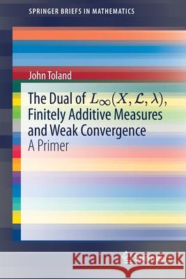 The Dual of L∞(x, L,λ), Finitely Additive Measures and Weak Convergence: A Primer Toland, John 9783030347314