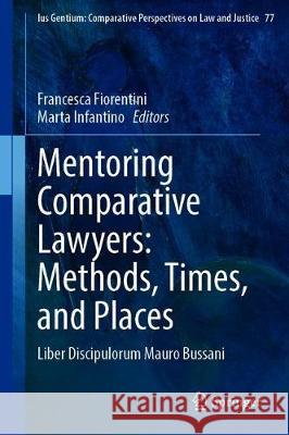 Mentoring Comparative Lawyers: Methods, Times, and Places: Liber Discipulorum Mauro Bussani Fiorentini, Francesca 9783030347536 Springer