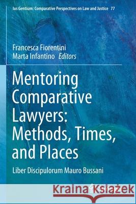 Mentoring Comparative Lawyers: Methods, Times, and Places: Liber Discipulorum Mauro Bussani Francesca Fiorentini Marta Infantino 9783030347567