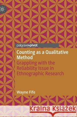 Counting as a Qualitative Method: Grappling with the Reliability Issue in Ethnographic Research Fife, Wayne 9783030348021 Palgrave Pivot