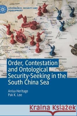 Order, Contestation and Ontological Security-Seeking in the South China Sea Anisa Heritage Pak K. Lee 9783030348069 Palgrave MacMillan