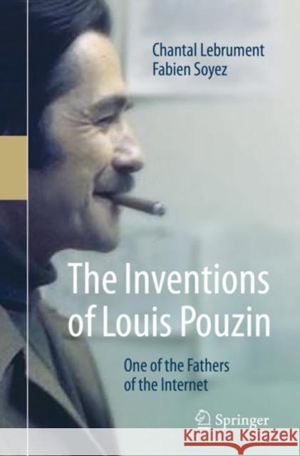 The Inventions of Louis Pouzin: One of the Fathers of the Internet Lebrument, Chantal 9783030348359 Springer