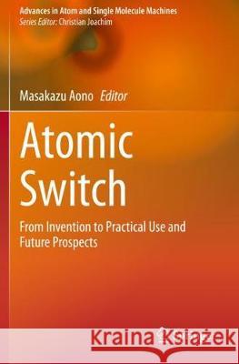 Atomic Switch: From Invention to Practical Use and Future Prospects Masakazu Aono 9783030348779