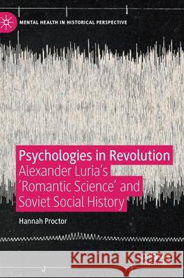 Psychologies in Revolution: Alexander Luria's 'Romantic Science' and Soviet Social History Proctor, Hannah 9783030350277