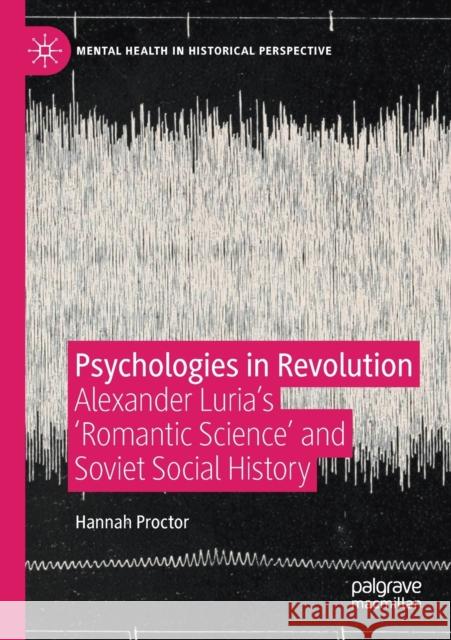 Psychologies in Revolution: Alexander Luria's 'Romantic Science' and Soviet Social History Proctor, Hannah 9783030350307