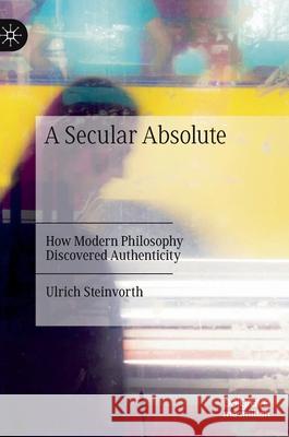 A Secular Absolute: How Modern Philosophy Discovered Authenticity Steinvorth, Ulrich 9783030350352 Palgrave MacMillan