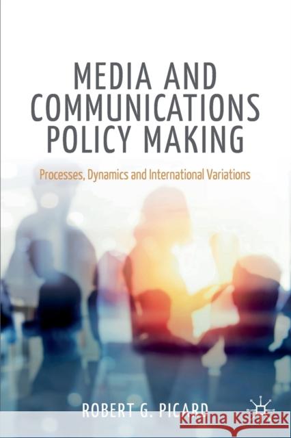 Media and Communications Policy Making: Processes, Dynamics and International Variations Picard, Robert G. 9783030351724 Palgrave MacMillan