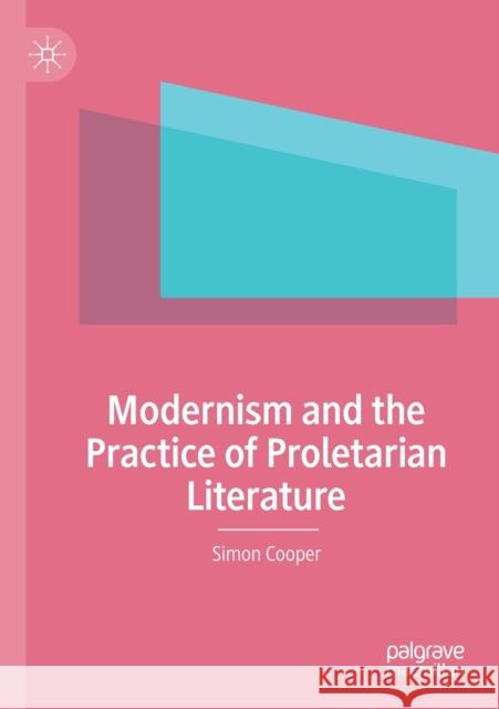 Modernism and the Practice of Proletarian Literature Simon Cooper 9783030351977