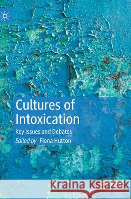 Cultures of Intoxication: Key Issues and Debates Hutton, Fiona 9783030352837 Palgrave MacMillan