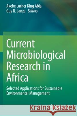 Current Microbiological Research in Africa: Selected Applications for Sustainable Environmental Management Akebe Luther King Abia Guy R. Lanza 9783030352981 Springer
