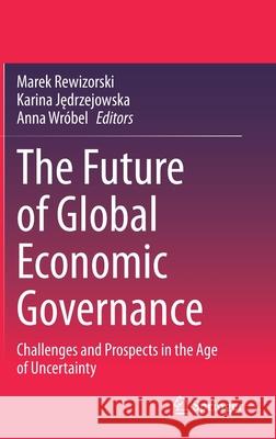 The Future of Global Economic Governance: Challenges and Prospects in the Age of Uncertainty Rewizorski, Marek 9783030353353 Springer
