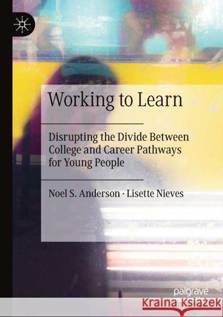 Working to Learn: Disrupting the Divide Between College and Career Pathways for Young People Noel S. Anderson Lisette Nieves 9783030353520