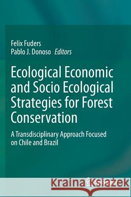 Ecological Economic and Socio Ecological Strategies for Forest Conservation: A Transdisciplinary Approach Focused on Chile and Brazil Felix Fuders Pablo J. Donoso 9783030353810