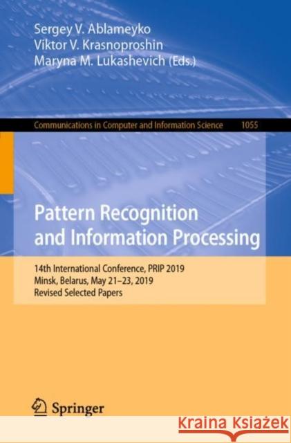 Pattern Recognition and Information Processing: 14th International Conference, Prip 2019, Minsk, Belarus, May 21-23, 2019, Revised Selected Papers Ablameyko, Sergey V. 9783030354299 Springer