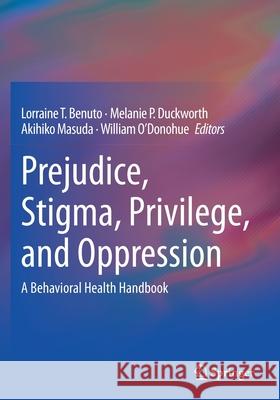 Prejudice, Stigma, Privilege, and Oppression: A Behavioral Health Handbook Lorraine T. Benuto Melanie P. Duckworth Akihiko Masuda 9783030355197 Springer